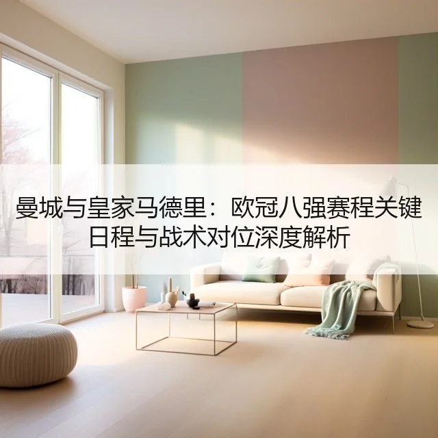 曼城与皇家马德里:欧冠八强赛程关键日程与战术对位深度解析