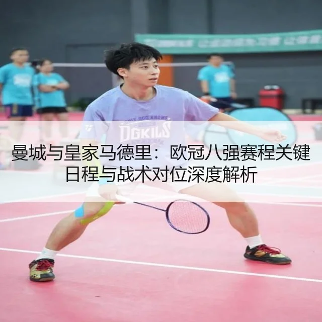曼城与皇家马德里：欧冠八强赛程关键日程与战术对位深度解析 | AYX
